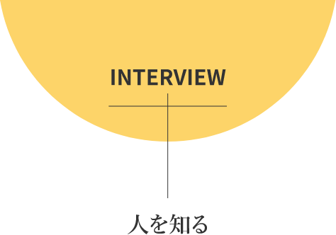 INTERVIEW 人を知る