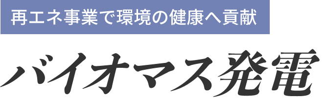 再エネ事業で環境の健康へ貢献、バイオマス発電